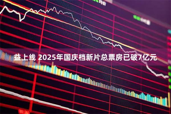 益上线 2025年国庆档新片总票房已破7亿元