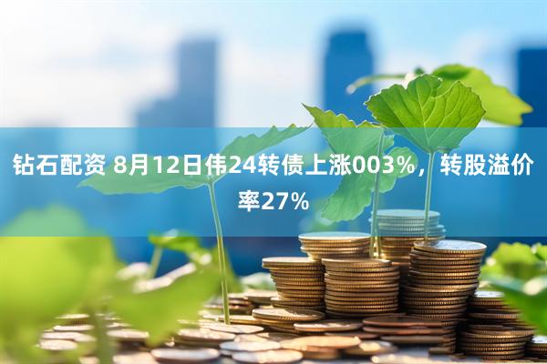 钻石配资 8月12日伟24转债上涨003%，转股溢价率27%