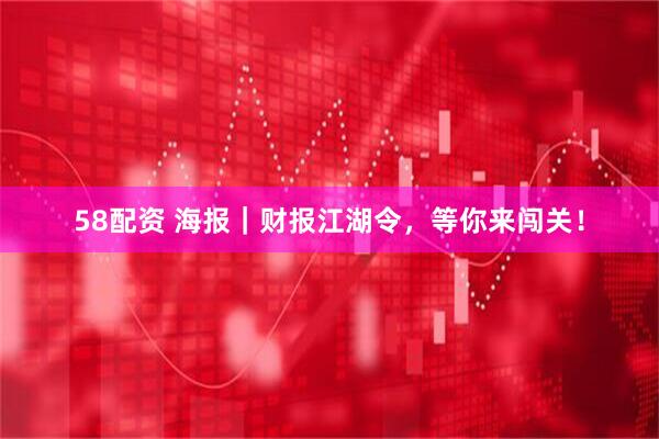 58配资 海报｜财报江湖令，等你来闯关！
