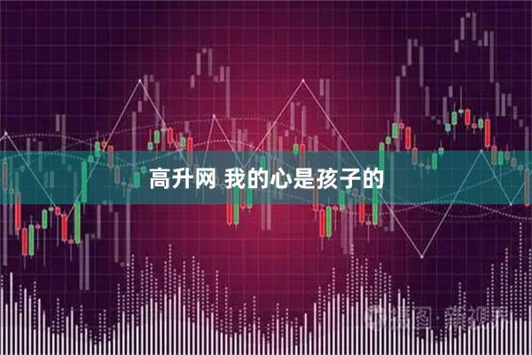 高升网 我的心是孩子的