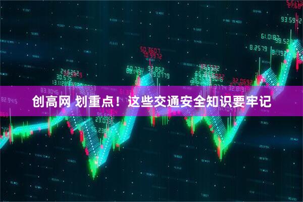 创高网 划重点！这些交通安全知识要牢记