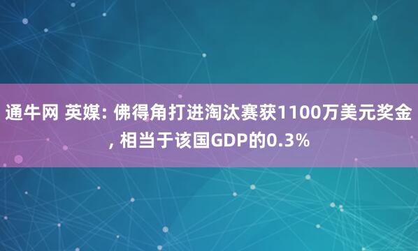 通牛网 英媒: 佛得角打进淘汰赛获1100万美元奖金, 相当于该国GDP的0.3%