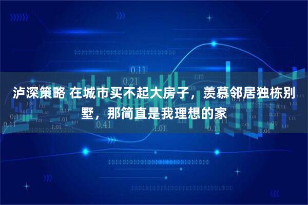 泸深策略 在城市买不起大房子，羡慕邻居独栋别墅，那简直是我理想的家